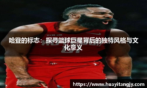 哈登的标志：探寻篮球巨星背后的独特风格与文化意义
