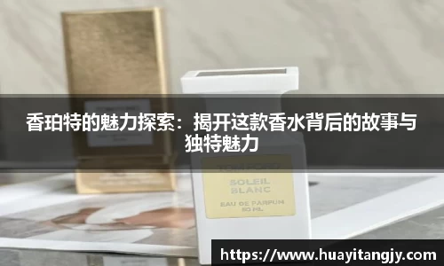 香珀特的魅力探索：揭开这款香水背后的故事与独特魅力