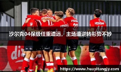 沙尔克04保级任重道远，主场遭逆转形势不妙