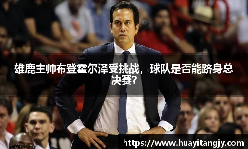 雄鹿主帅布登霍尔泽受挑战，球队是否能跻身总决赛？