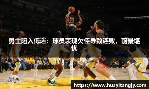 勇士陷入低迷：球员表现欠佳导致连败，前景堪忧